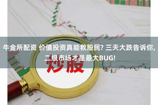 牛金所配资 价值投资真能救股民? 三天大跌告诉你, 二级市场才是最大BUG!