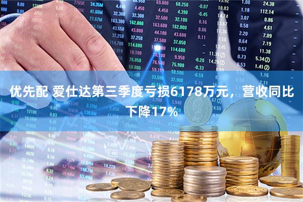 优先配 爱仕达第三季度亏损6178万元，营收同比下降17%