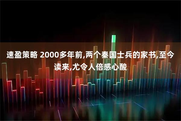 速盈策略 2000多年前,两个秦国士兵的家书,至今读来,尤令人倍感心酸