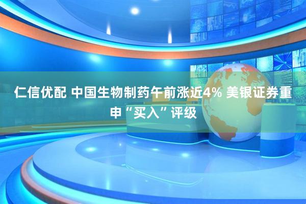 仁信优配 中国生物制药午前涨近4% 美银证券重申“买入”评级