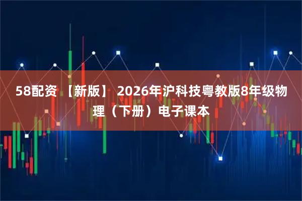 58配资 【新版】 2026年沪科技粤教版8年级物理（下册）电子课本