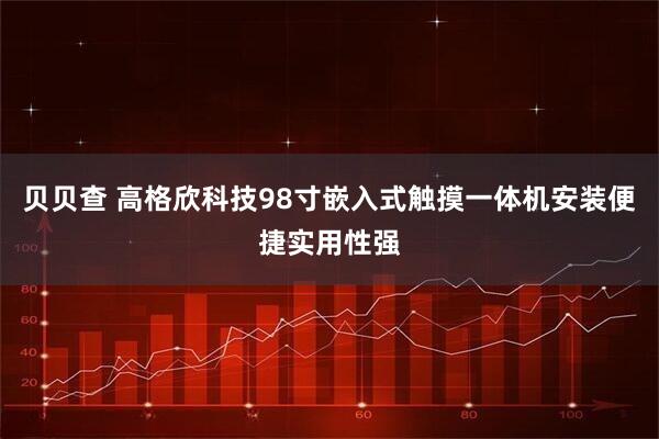 贝贝查 高格欣科技98寸嵌入式触摸一体机安装便捷实用性强
