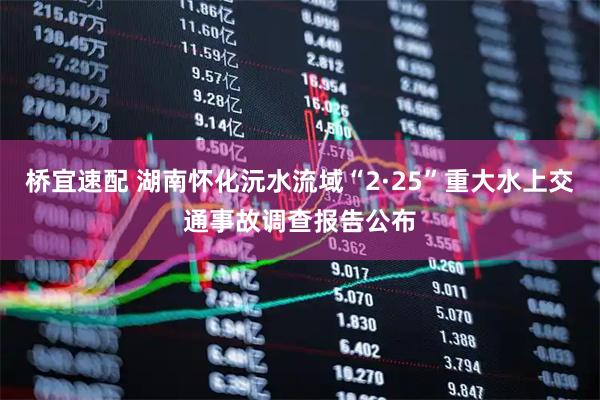 桥宜速配 湖南怀化沅水流域“2·25”重大水上交通事故调查报告公布
